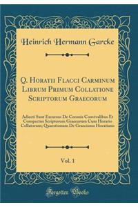 Q. Horatii Flacci Carminum Librum Primum Collatione Scriptorum Graecorum, Vol. 1: Adiecti Sunt Excursus de Coronis Convivalibus Et Conspectus Scriptorum Graecorum Cum Horatio Collatorum; Quaestionum de Graecismo Horatiano (Classic Reprint)