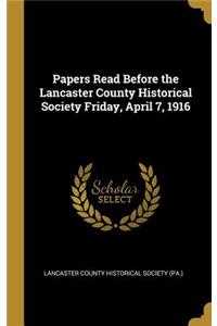 Papers Read Before the Lancaster County Historical Society Friday, April 7, 1916
