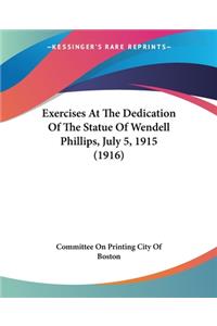 Exercises At The Dedication Of The Statue Of Wendell Phillips, July 5, 1915 (1916)
