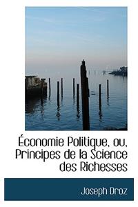 Conomie Politique, Ou, Principes de La Science Des Richesses