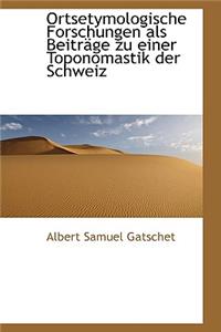 Ortsetymologische Forschungen ALS Beitr GE Zu Einer Toponomastik Der Schweiz