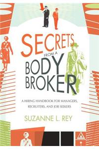 Secrets from a Body Broker: A Revealing, No-Nonsense Handbook for Hiring Managers, Recruiters, and Job Seekers
