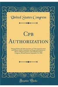 Cpb Authorization: Hearing Before the Subcommittee on Telecommunications and Finance of the Committee on Energy and Commerce, House of Representatives, One Hundred Third Congress, Second Session, September 12, 1994 (Classic Reprint)