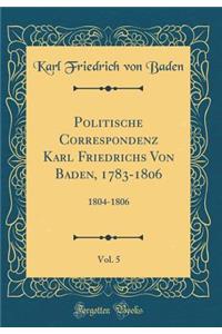 Politische Correspondenz Karl Friedrichs Von Baden, 1783-1806, Vol. 5: 1804-1806 (Classic Reprint)