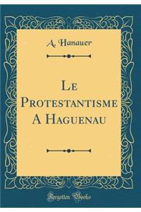 Le Protestantisme a Haguenau (Classic Reprint)