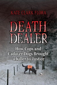 Death Dealer: How Cops and Cadaver Dogs Brought a Killer to Justice