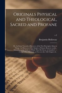 Originals Physical and Theological, Sacred and Profane; or, An Essay Towards a Discovery of the First Descriptive Ideas in Things: by Discovery of the Simple or Primary Roots in Words... According to the Order in Which They Do Occur, in Leusden's ---...; v.2