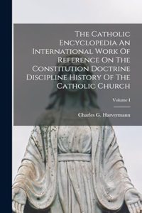 The Catholic Encyclopedia An International Work Of Reference On The Constitution Doctrine Discipline History Of The Catholic Church; Volume I