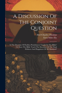 Discussion Of The Conjoint Question: Is The Doctrine Of Endless Punishment Taught In The Bible? Or Does The Bible Teach The Doctrine Of The Final Holiness And Happiness Of All Mankind?