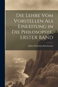 Lehre Vom Vorstellen Als Einleitung in Die Philosophie, ERSTER BAND