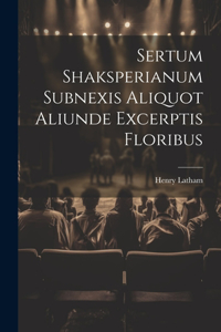 Sertum Shaksperianum Subnexis Aliquot Aliunde Excerptis Floribus