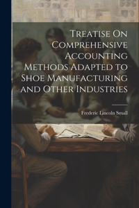 Treatise On Comprehensive Accounting Methods Adapted to Shoe Manufacturing and Other Industries