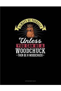 Always Be Yourself Unless You Can Be A Woodchuck Then Be A Woodchuck