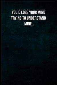You'd lose your mind trying to understand mine.