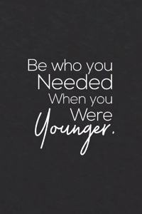 Be Who You Needed When You Were Younger