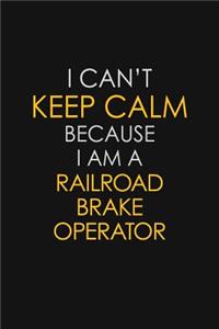 I Can't Keep Calm Because I Am A Railroad Brake Operator: Motivational: 6X9 unlined 129 pages Notebook writing journal