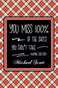 You Miss 100% Of The Shots You Don't Take -Wayne Gretzky- Michael Scott