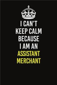 I Can�t Keep Calm Because I Am An Assistant Merchant