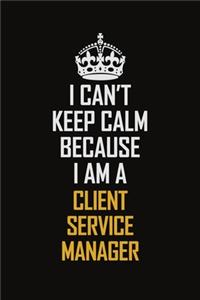 I Can't Keep Calm Because I Am A Client Service Manager
