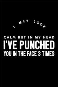 I May Look Calm But In My Head I've Punched You In The Face 3 Times