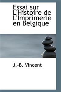Essai Sur L'Histoire de L'Imprimerie En Belgique