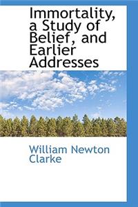 Immortality, a Study of Belief, and Earlier Addresses