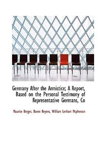 Germany After the Armistice; A Report, Based on the Personal Testimony of Representative Germans, Co