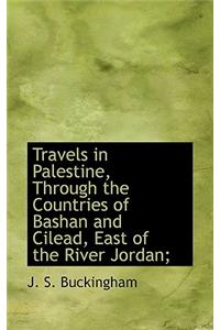 Travels in Palestine, Through the Countries of Bashan and Cilead, East of the River Jordan;