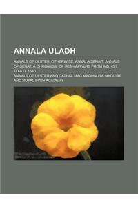 Annala Uladh; Annals of Ulster, Otherwise, Annala Senait, Annals of Senat; A Chronicle of Irish Affairs from A.D. 431, to A.D. 1540 ...