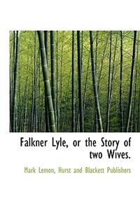 Falkner Lyle, or the Story of Two Wives.