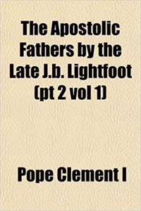 The Apostolic Fathers by the Late J.B. Lightfoot (PT 2 Vol 1)