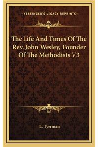 The Life and Times of the REV. John Wesley, Founder of the Methodists V3