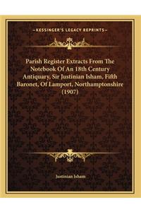Parish Register Extracts From The Notebook Of An 18th Century Antiquary, Sir Justinian Isham, Fifth Baronet, Of Lamport, Northamptonshire (1907)