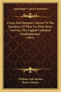 A Last And Summary Answer To The Question, Of What Use Have Been, And Are, The English Cathedral Establishments? (1833)