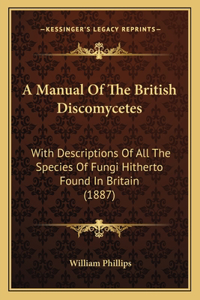 Manual Of The British Discomycetes: With Descriptions Of All The Species Of Fungi Hitherto Found In Britain (1887)