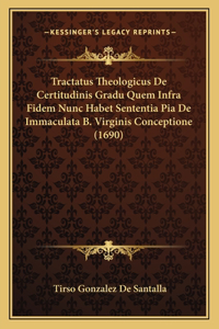 Tractatus Theologicus De Certitudinis Gradu Quem Infra Fidem Nunc Habet Sententia Pia De Immaculata B. Virginis Conceptione (1690)