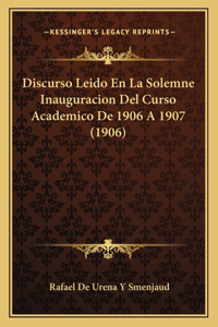 Discurso Leido En La Solemne Inauguracion del Curso Academico de 1906 a 1907 (1906)