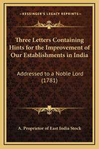 Three Letters Containing Hints for the Improvement of Our Establishments in India