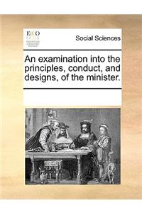 An Examination Into the Principles, Conduct, and Designs, of the Minister.