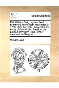 Pet. William Craig, against Lord Braxfield's interlocutor. November 21. 1786. Unto the Right Honourable the Lords of Council and Session, the petition of William Craig, timber-merchant in Glasgow ...