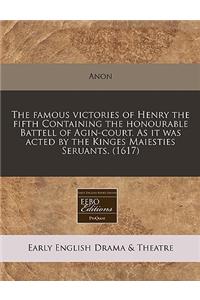 The Famous Victories of Henry the Fifth Containing the Honourable Battell of Agin-Court. as It Was Acted by the Kinges Maiesties Seruants. (1617)