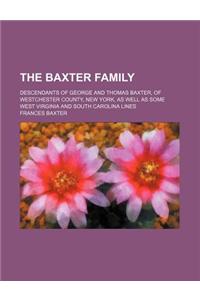 The Baxter Family; Descendants of George and Thomas Baxter, of Westchester County, New York, as Well as Some West Virginia and South Carolina Lines