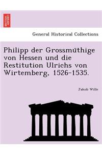 Philipp Der Grossmu Thige Von Hessen Und Die Restitution Ulrichs Von Wirtemberg, 1526-1535.