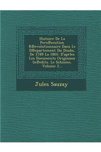 Histoire De La Pers℗ecution R℗evolutionnaire Dans Le D℗epartement Du Doubs, De 1789 La 1801