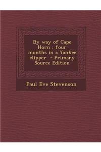 By Way of Cape Horn: Four Months in a Yankee Clipper - Primary Source Edition
