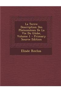 La Terre: Description Des Phenomenes de La Vie Du Globe, Volume 1