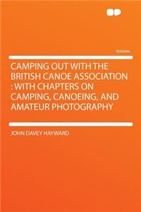 Camping Out with the British Canoe Association: With Chapters on Camping, Canoeing, and Amateur Photography