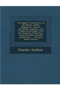 An English Commentary on the Rhesus, Medea, Hippolytus, Alcestis, Heraclidae, Supplices, and Troades of Euripides: With the Scanning of Each Play, Fr