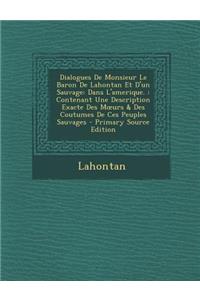 Dialogues de Monsieur Le Baron de Lahontan Et D'Un Sauvage: Dans L'Amerique.: Contenant Une Description Exacte Des M Urs & Des Coutumes de Ces Peuples