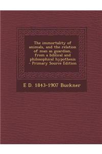 The Immortality of Animals, and the Relation of Man as Guardian, from a Biblical and Philosophical Hypothesis